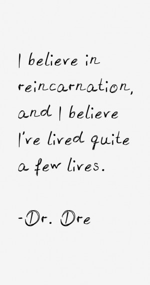 believe in reincarnation, and I believe I've lived quite a few lives ...
