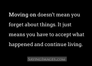 Moving on doesn’t mean you forget about things, it just means you ...