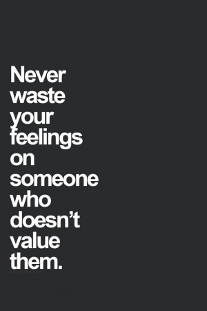 Never waste your feelings...