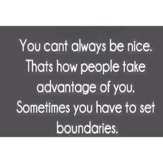 ... . You can't always be nice. Being taken advantage of is not fun