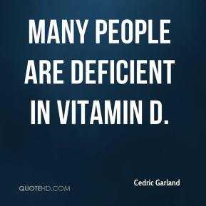 Cedric Garland - Many people are deficient in vitamin D.