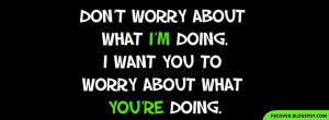 Don't worry about what I'M doing. I want you to worry about what YOU ...