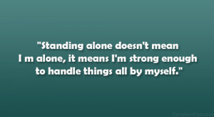 Standing alone doesn't mean I m alone, it means I'm strong enough to ...