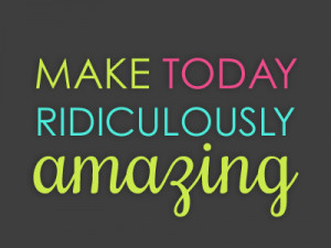 Dribbble - Make Today Ridiculously Amazing by Shannon Rhodes
