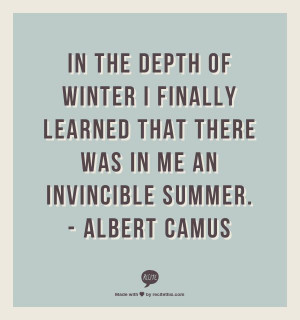 ... learned that there was in me an invincible summer. - Albert Camus