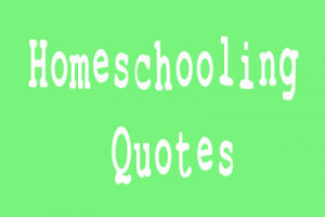 ... homeschooling. Please feel free to add quotes in the comments that