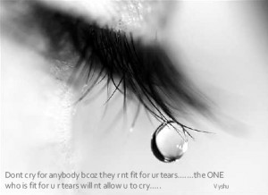 don t cry for anybody bcoz they r nt fit for ur tears the one who is ...