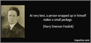 ... wrapped up in himself makes a small package. - Harry Emerson Fosdick