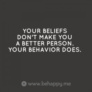 Source: http://behappy.me/your-beliefs-dont-make-you-a-better-person ...