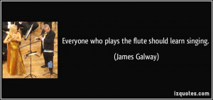 Everyone who plays the flute should learn singing. - James Galway