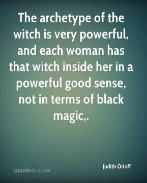 ... in a powerful good sense, not in terms of black magic. - Judith Orloff