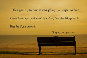 ... , you just need to relax, breath, let go and live in the moment
