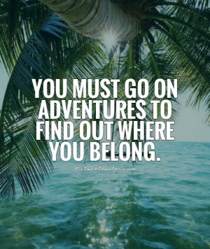 You must go on adventures to find out where you belong Picture Quote ...