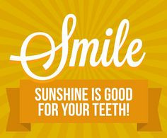 Smile. Sunshine is good for your teeth. Sunshine has Vitamin D and # ...