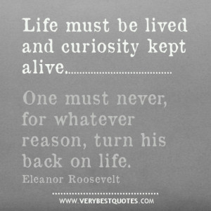 Life must be lived and curiosity kept alive. One must never, for ...
