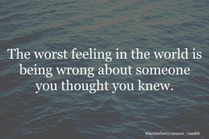 The Worst feeling in the world is being wrong about someone you ...