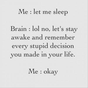 Me: let me sleep Brain: ha ha ha, no. Lets stay awake and remember ...