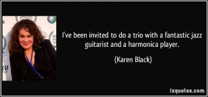 ... with a fantastic jazz guitarist and a harmonica player. - Karen Black