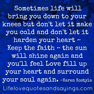 life will bring you down to your knees but don't let it make you ...
