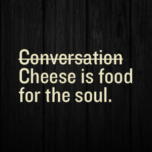 And, food for the stomach. #cheese #sayings
