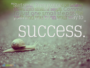 Start Small. Every Goal Can Be Broken Down Into Small Steps