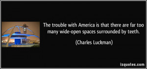 ... far too many wide-open spaces surrounded by teeth. - Charles Luckman