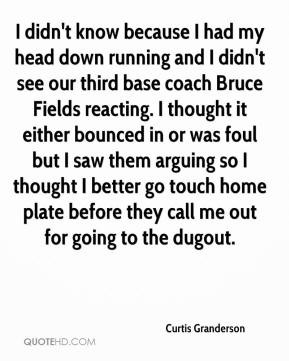 Curtis Granderson - I didn't know because I had my head down running ...