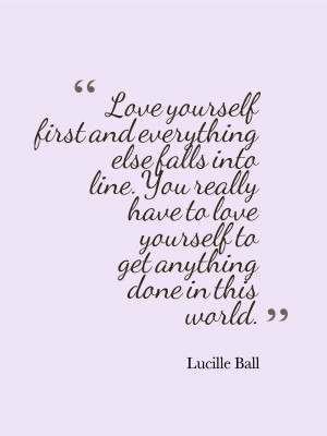 ... Love yourself first and everything else falls in line.