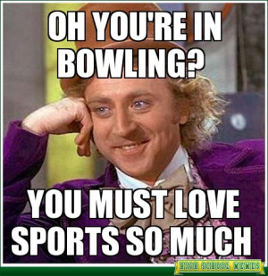 Condescending Wonka - Oh you're in bowling?