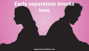 Early separation breaks love - Love Quotes - StatusMind.com