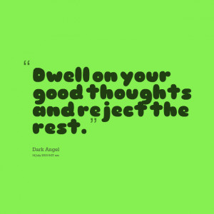 Quotes Picture: dwell on your good thoughts and reject the rest