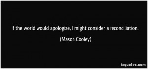 ... would apologize, I might consider a reconciliation. - Mason Cooley