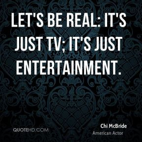 Chi McBride - Let's be real: It's just TV; it's just entertainment.