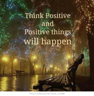 Think positive and positive things will happen Picture Quote #1
