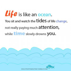 Life is like an ocean. you sit and watch the tides... ~ unknown