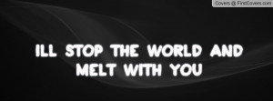 ll stop the world and melt with you Profile Facebook Covers