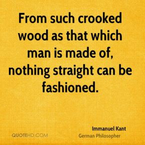 From such crooked wood as that which man is made of, nothing straight ...