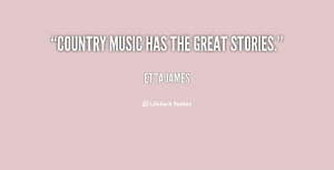 Country music has the great stories. - Etta James at Lifehack Quotes