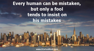 ... human can be mistaken, but only a fool tends to insist on his mistakes
