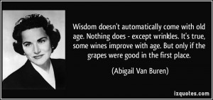 Wisdom doesn't automatically come with old age. Nothing does - except ...