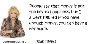 Joan Rivers - People say that money is not the key to happiness, but I ...