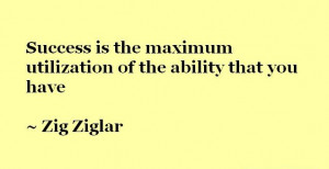 Success is the maximum utilization of the ability that you have. - Zig ...