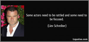 Some actors need to be rattled and some need to be focused. - Liev ...