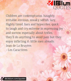 Children are contemptuous, haughty, irritable, envious, sneaky ...