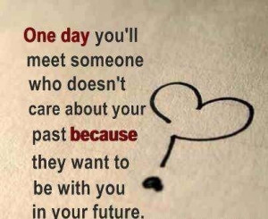 You'll Meet Someone Who Doesn't Care About Your Past Because They Want ...