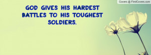 god gives his hardest battles to his toughest soldiers. , Pictures