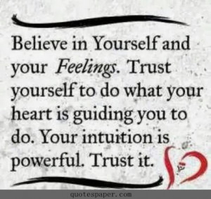 Believe in yourself and your feelings. Trust yourself to do what your ...