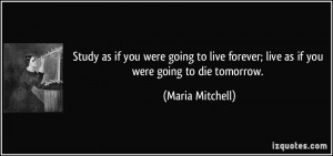 were going to live forever; live as if you were going to die tomorrow ...