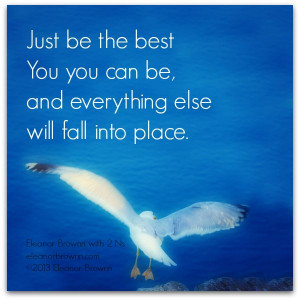Just be the best You you can be, and everything else will fall into ...