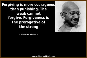 Forgiving is more courageous than punishing. The weak can not forgive ...